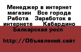 Менеджер в интернет-магазин - Все города Работа » Заработок в интернете   . Кабардино-Балкарская респ.